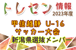 【メンバー】2023年度 第17回甲信越静U-16サッカー大会 新潟代表メンバー掲載！ 3/26,27 静岡開催