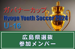 【メンバー】広島県選抜（ガバナーカップ Hyogo Youth Soccer U-16 2024 参加）