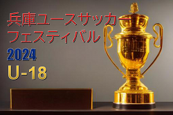 兵庫ユースサッカーフェスティバル2024（ガバナーカップU-18代替大会）3/21～23判明分結果、メンバー情報掲載！ 未判明分の組合せ・結果・メンバー情報募集