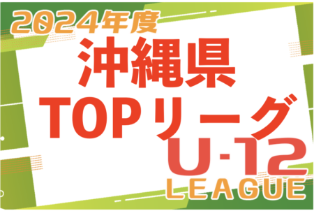2024JFA U-12サッカーリーグ（沖縄県TOPリーグ）暫定順位掲載！最終結果募集中