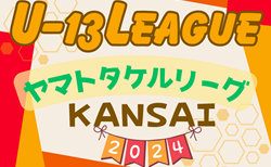 U-13サッカーリーグ2024関西ヤマトタケルリーグ1.2部 開幕戦4/27,29結果速報！