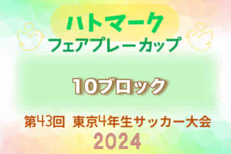 2024年度 ハトマークフェアプレーカップ 第43回東京都4年生大会 10ブロック 3回戦,準々決勝5/3結果掲載！5/5準決勝～