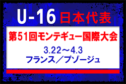 20名招集！【U-16日本代表】第51回モンテギュー国際大会（3.22～4.3＠フランス／プゾージュ）メンバー･スケジュール掲載！