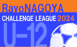2024年度 RayoNAGOYA チャレンジリーグU-12（愛知）5/12結果判明分掲載！次回5/19開催！リーグ組合せやこれまでの分とあわせて情報をお待ちしています！
