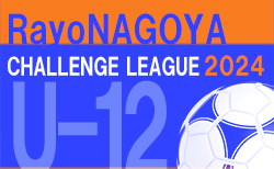 2024年度 RayoNAGOYA チャレンジリーグU-12（愛知）4/27,28判明分結果！次節5/12！日程表掲載！リーグ組合せ･詳細日程情報募集中！