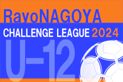 2024年度 RayoNAGOYA チャレンジリーグU-12（愛知）4/27,28日程表掲載！リーグ組合せ･詳細日程情報募集中！
