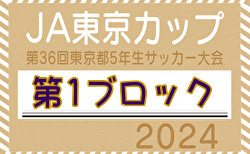 2024年度 JA東京カップ第36回東京都5年生サッカー大会 第1ブロック 5/12結果判明分掲載、続報募集！次回5/26