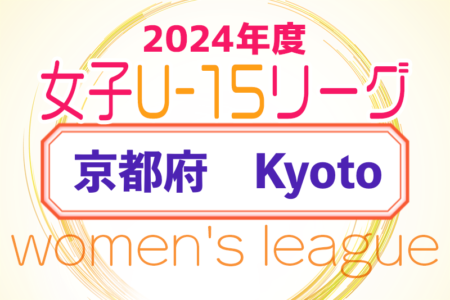 JFA U-15女子サッカーリーグ2024京都　4/13開幕 結果掲載！次回 4/20