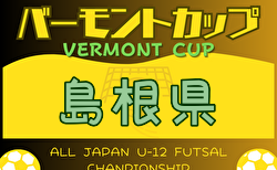 2024年度バーモントカップ第34回全日本U-12 フットサル選手権大会 島根県大会 7/6.7開催！松江地区、出雲地区県大会出場チーム決定！情報ありがとうございます。