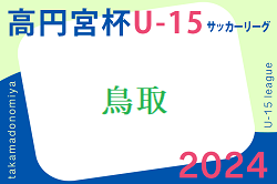 2024年度 高円宮杯JFA U-15 サッカーリーグ鳥取2024   4/27結果速報！