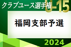 2024年度 第39回福岡県クラブユース（U-15）サッカー選手権大会 福岡支部予選　5/4 準決勝・決勝・出場決定戦 結果速報中！情報ありがとうございます！