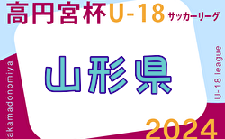 速報中！2024年度 高円宮杯JFA U-18 サッカーリーグ山形  4/29結果速報！
