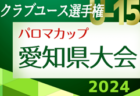 2024年度 パロマカップ 第39回日本クラブユースサッカー選手権U-15愛知県大会  1次 4/20,21結果速報！