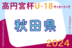 2024年度 高円宮杯U-18 サッカーリーグ 秋田  4/27,28結果速報お待ちしています！