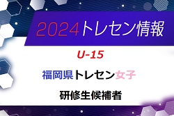 【メンバー】2024年度 福岡県トレセン女子（U-15）1次選考結果発表のお知らせ！