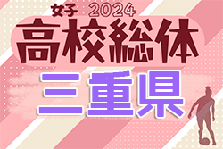 2024年度 三重県高校総体 女子サッカー インターハイ　1次リーグ 5/12第1節結果速報！情報をお待ちしています！