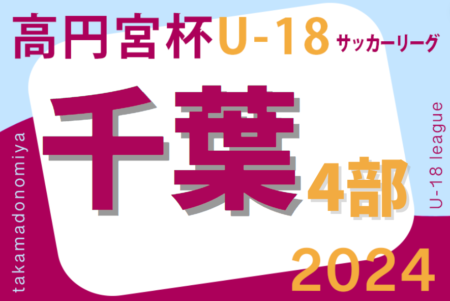 高円宮杯 JFA U-18サッカーリーグ2024千葉 4部  例年4月開幕！日程・組合せ募集中！