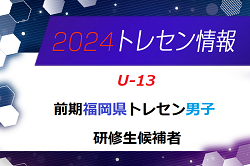 【メンバー】2024年度 前期福岡県トレセン（U-13）1次選考結果発表のお知らせ！