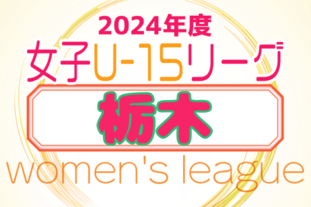 2024年度 第3回栃木県女子ユース（U-15）サッカーリーグ 優勝は栃木SCレディース！未判明結果募集！