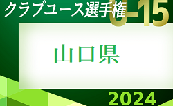 2024年度 第39回日本クラブユースサッカーU-15選手権大会 山口県予選　順位決定リーグ5/11結果判明分掲載！続報募集 次回5/18