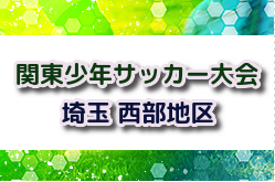 2024年度 第48回 関東少年サッカー大会埼玉県西部地区 5/4判明結果掲載！県大会出場は東松山ペレーニア、EC FUJIMINO、川越福原SC あと1チーム情報募集