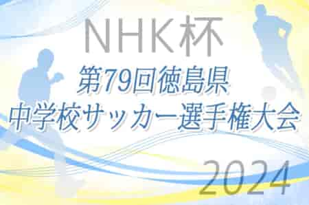 2024年度 NHK杯第79回徳島県中学校サッカー選手権大会 3回戦4/28結果掲載！準々決勝5/3