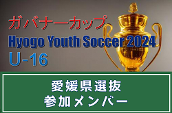 【メンバー】愛媛県選抜（ガバナーカップ Hyogo Youth Soccer U-16 2024 参加）