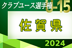 2024年度 佐賀県クラブユースU-15サッカー選手権大会  予選リーグ 5/6迄の結果掲載！ 次回5/11.12開催