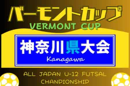 2024年度 バーモントカップ全日本U-12フットサル選手権 神奈川県大会 出場21チーム掲載！4/27,5/3開催！組合せ募集中！