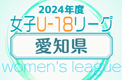 2024年度 U-18女子サッカーリーグ愛知   1部･2部  4/20,21結果更新！入力･情報提供ありがとうございます！次回開催判明日 2部6/9