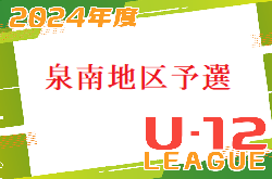 2024年度 4種リーグU-12（全日リーグ）泉南地区予選 大阪 例年5月～開催 組合せ・日程お待ちしています！