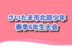 2024年度 さいたま市北部少年サッカー春季6年生大会(埼玉) 5/19までの判明結果掲載！次回5/26 組み合わせや結果募集