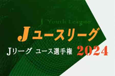 速報！2024 Jユースカップ  Jリーグユース選手権 1次ラウンド  4/27結果掲載！4/29結果速報！