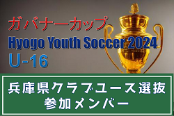 【メンバー】兵庫県クラブユース選抜（ガバナーカップ Hyogo Youth Soccer U-16 2024 参加）