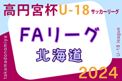 2024年度 高円宮杯JFA U-18サッカーリーグ北海道FAリーグ 5/11,12第5節結果速報！情報をお待ちしています！