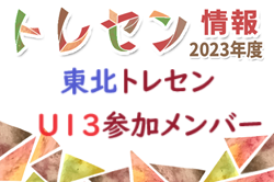 【メンバー】2023年度 東北トレセンU-13（3/23.24 福島開催）参加選手掲載！