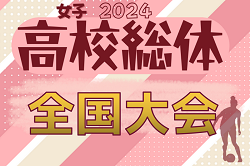 2024年度 全国高校総体女子サッカー競技大会（女子インターハイ）@北海道 藤枝順心が2年連続3回目の優勝！JFA U-18 女子サッカーファイナルズ出場へ！