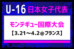 全国より20名招集！【U-16日本女子代表】モンテギュー国際大会（3.21～4.2＠フランス）メンバー･スケジュール発表！