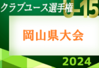 2024年度　第39回 日本クラブユースU15岡山県予選　いよいよ開幕！4/20結果速報！