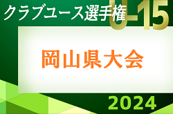 2024年度　第39回 日本クラブユースU15岡山県予選　5/3判明分結果掲載,5/4,5,6結果速報！1試合から情報お待ちしています