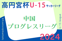 高円宮杯 JFA U-15 サッカーリーグ 2024 中国プログレスリーグ　1部,2部3/23.24結果更新！ご入力もありがとうございます！