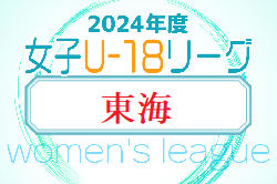 2024年度  U-18女子サッカーリーグ東海   第3節 4/21 全結果更新！入力ありがとうございます！  第4節4/27,29開催