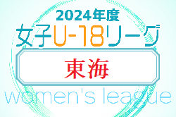 2024年度  U-18女子サッカーリーグ東海   第5節  5/12結果更新！入力ありがとうございます！第7節は 6/15,29,7/15分散開催、第2節 1試合 6/16開催