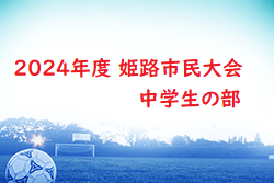 更新中！2024年度 姫路市民大会 中学生の部（兵庫）準決勝・決勝5/5結果速報！アグアが決勝進出　未判明分の情報募集