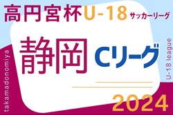 2024年度 高円宮杯U-18リーグ静岡 スルガカップCリーグ  第1節組み合わせ掲載！4/7開幕！