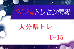 【メンバー】2024年度 大分県トレセンU-15追加選手のお知らせ！