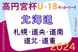 2024年度 高円宮杯 JFA U-18 サッカー北海道 ブロックリーグまとめ  道東 5/18結果速報！