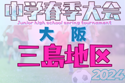 2024年度 三島地区春季サッカー大会（大阪）予選リーグ全結果更新！5/25～トーナメント組合せ募集！