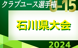 2024年度 第30回 石川県クラブユースサッカー選手権（U-15）大会　予選リーグ  5/18,19結果速報！