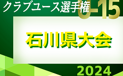 2024年度 第30回 石川県クラブユースサッカー選手権（U-15）大会　予選リーグ5/11AD結果掲載、BC結果募集！次回5/18